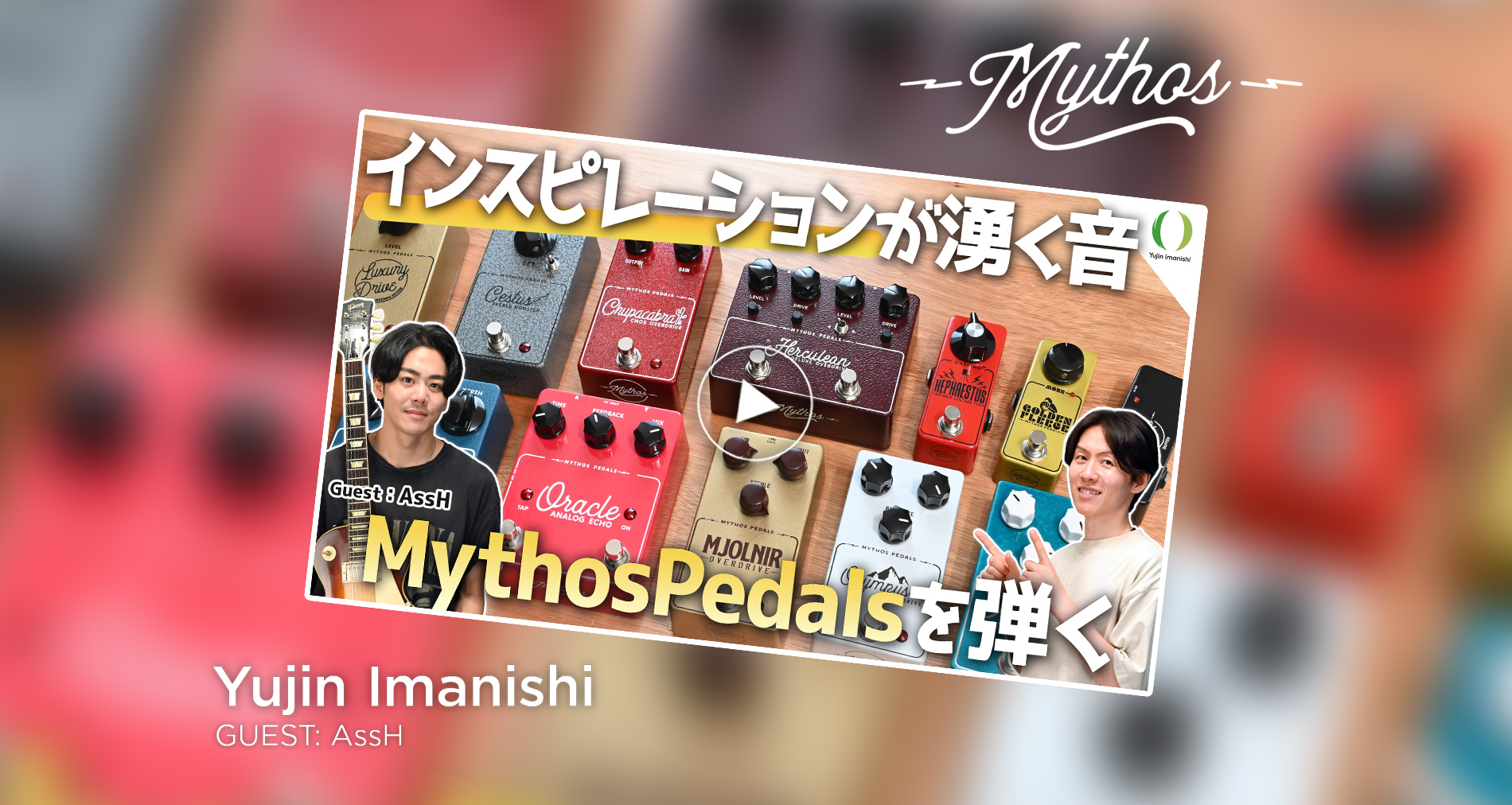 Mythos Pedals製品紹介動画【Yujin Imanishi Guest:AssH】