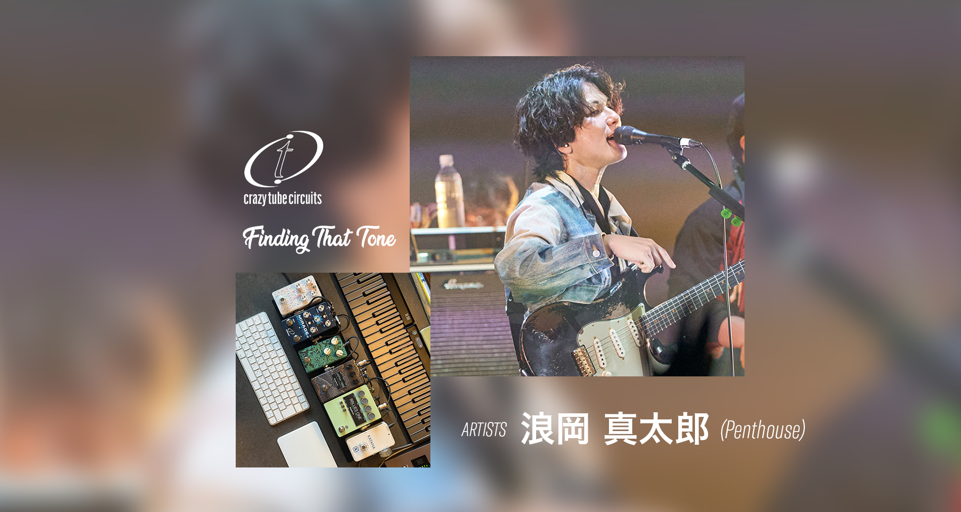 Crazy Tube Circuits、Finding That Tone国内使用アーティストに【浪岡 真太郎(Penthouse)】さんが加わりました！